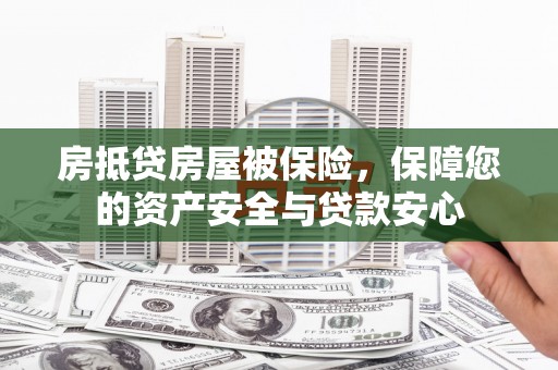 七堵房抵贷房屋被保险，保障您的资产安全与贷款安心