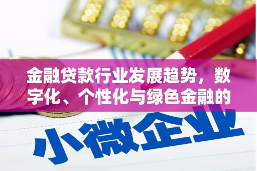 乌当金融贷款行业发展趋势，数字化、个性化与绿色金融的崛起