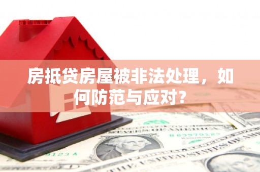 乌当房抵贷房屋被非法处理，如何防范与应对？
