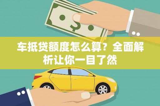 乌当车抵贷额度怎么算？全面解析让你一目了然