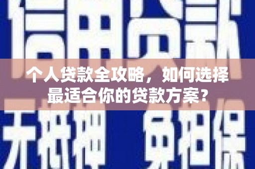 科尔沁个人贷款全攻略，如何选择最适合你的贷款方案？