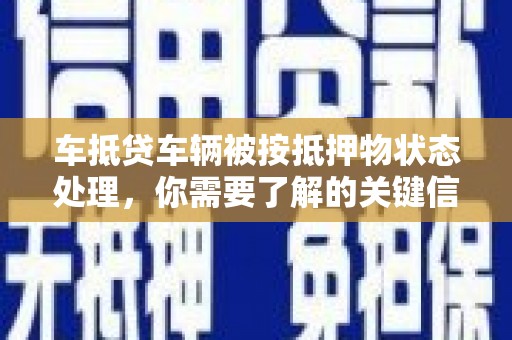 泸定车抵贷车辆被按抵押物状态处理，你需要了解的关键信息