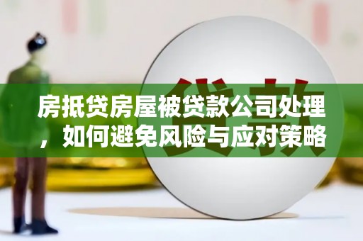 科尔沁房抵贷房屋被贷款公司处理，如何避免风险与应对策略