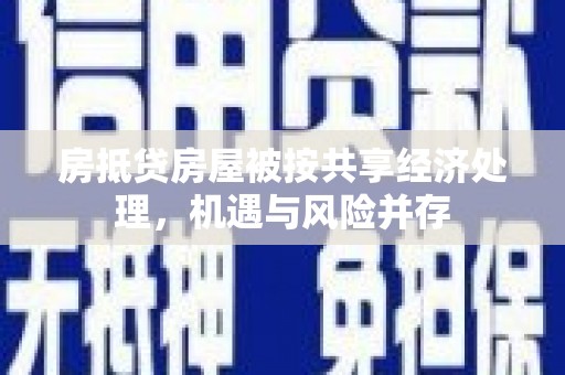 灵寿房抵贷房屋被按共享经济处理，机遇与风险并存