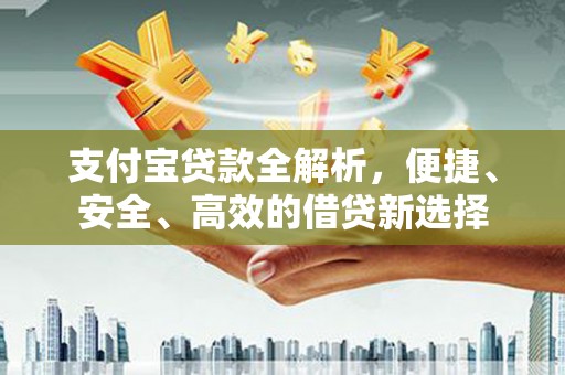 科尔沁支付宝贷款全解析，便捷、安全、高效的借贷新选择
