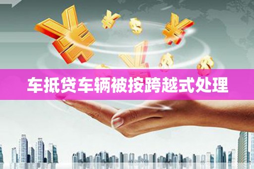 灵寿车抵贷车辆被按跨越式处理