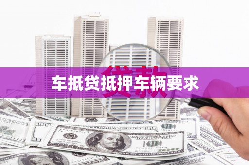 安仁车抵贷抵押车辆要求