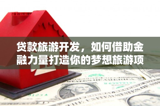 狮潭贷款旅游开发，如何借助金融力量打造你的梦想旅游项目？