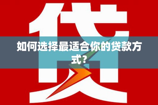 景宁如何选择最适合你的贷款方式？