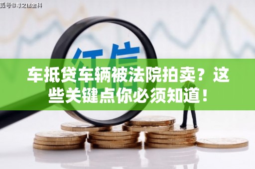 景宁车抵贷车辆被法院拍卖？这些关键点你必须知道！