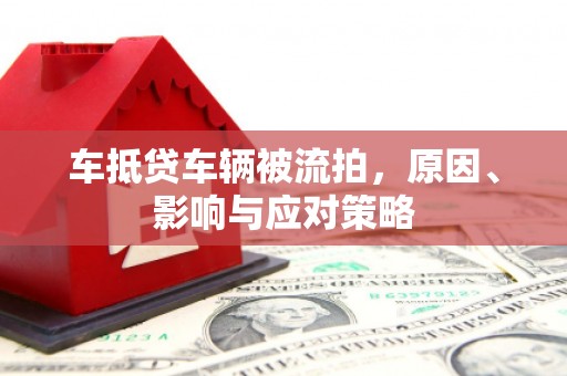 石楼车抵贷车辆被流拍，原因、影响与应对策略