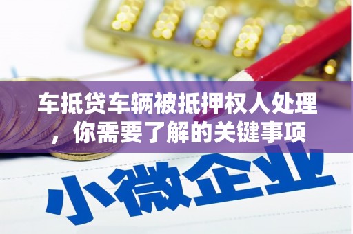 双台子车抵贷车辆被抵押权人处理，你需要了解的关键事项