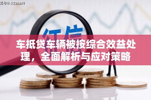 大余车抵贷车辆被按综合效益处理，全面解析与应对策略