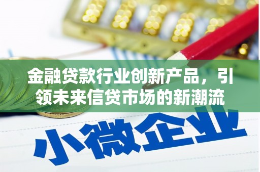 望江金融贷款行业创新产品，引领未来信贷市场的新潮流