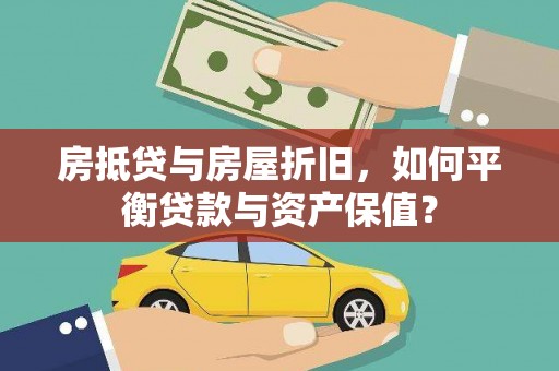 望江房抵贷与房屋折旧，如何平衡贷款与资产保值？