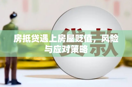 浈江房抵贷遇上房屋贬值，风险与应对策略