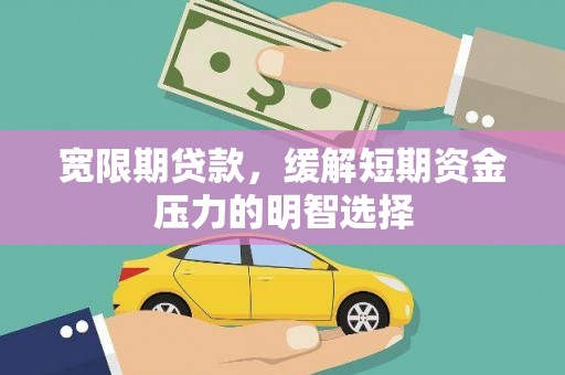 仁怀宽限期贷款，缓解短期资金压力的明智选择