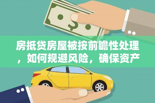 浈江房抵贷房屋被按前瞻性处理，如何规避风险，确保资产安全？
