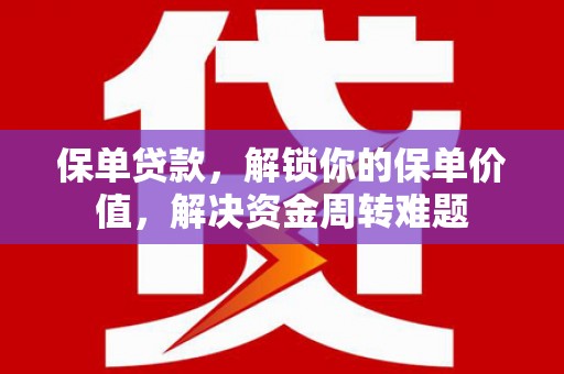 狮潭保单贷款，解锁你的保单价值，解决资金周转难题