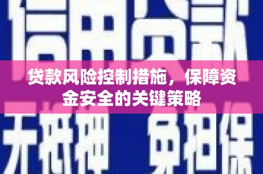 浈江贷款风险控制措施，保障资金安全的关键策略
