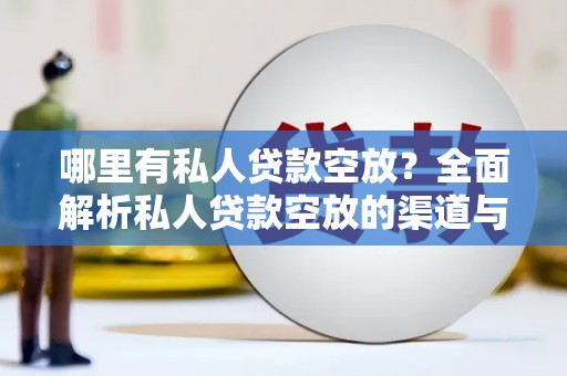 临清哪里有私人贷款空放？全面解析私人贷款空放的渠道与注意事项