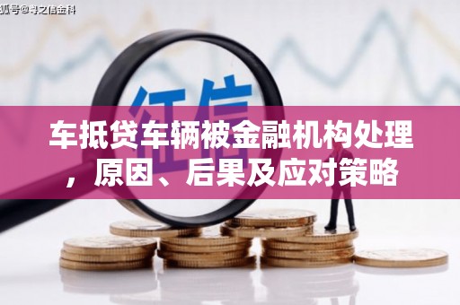 侯马车抵贷车辆被金融机构处理，原因、后果及应对策略