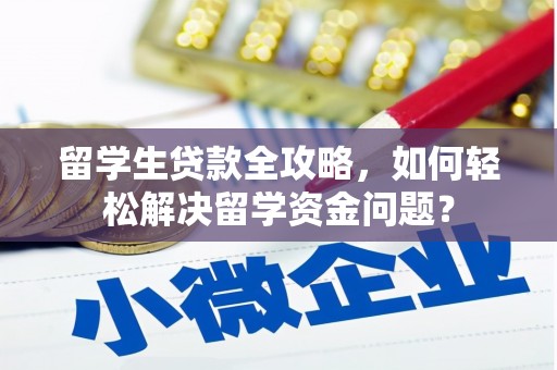 银州留学生贷款全攻略，如何轻松解决留学资金问题？