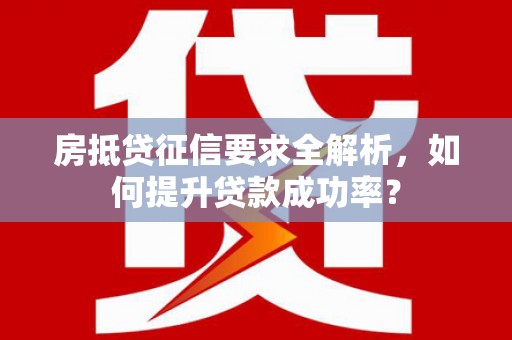 电白房抵贷征信要求全解析，如何提升贷款成功率？