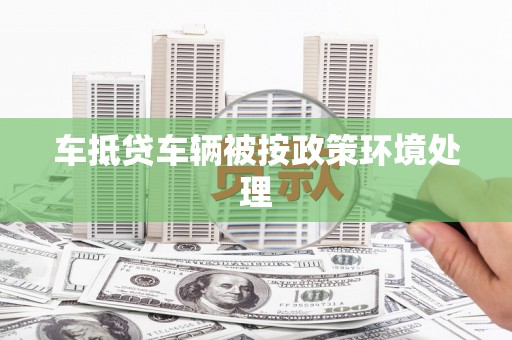 二林车抵贷车辆被按政策环境处理