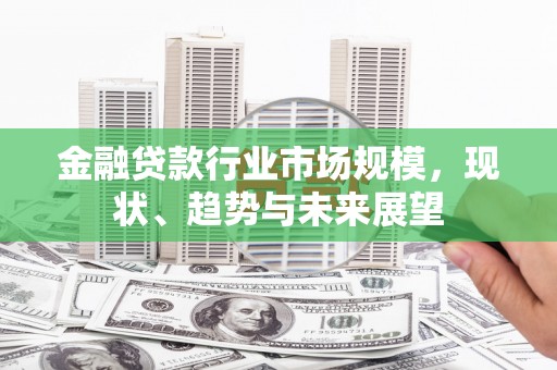 榆中金融贷款行业市场规模，现状、趋势与未来展望