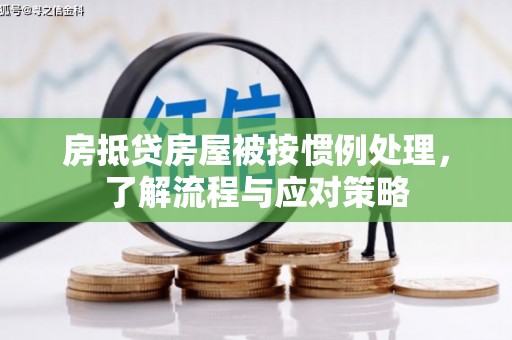 城厢房抵贷房屋被按惯例处理，了解流程与应对策略