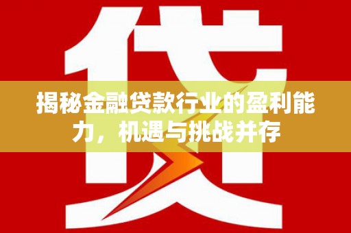 平川揭秘金融贷款行业的盈利能力，机遇与挑战并存