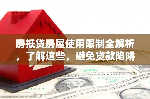 昆明房抵贷房屋使用限制全解析，了解这些，避免贷款陷阱