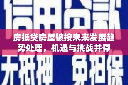昆明房抵贷房屋被按未来发展趋势处理，机遇与挑战并存