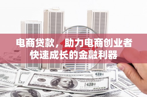 阿里电商贷款，助力电商创业者快速成长的金融利器