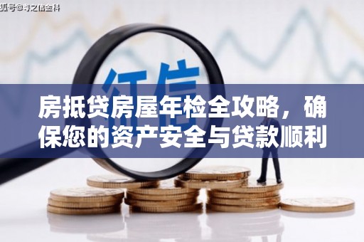 阿里房抵贷房屋年检全攻略，确保您的资产安全与贷款顺利