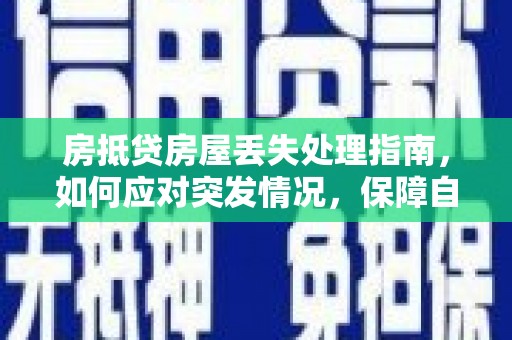 北屯房抵贷房屋丢失处理指南，如何应对突发情况，保障自身权益