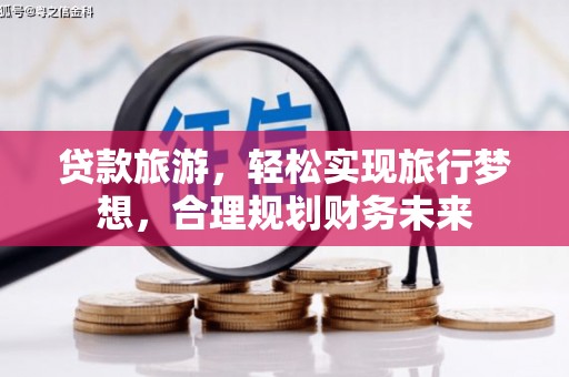 北屯贷款旅游，轻松实现旅行梦想，合理规划财务未来