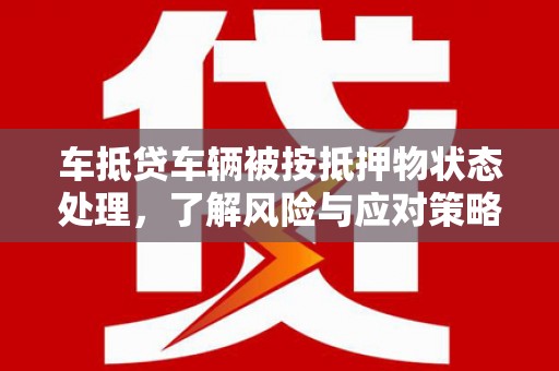 北屯车抵贷车辆被按抵押物状态处理，了解风险与应对策略