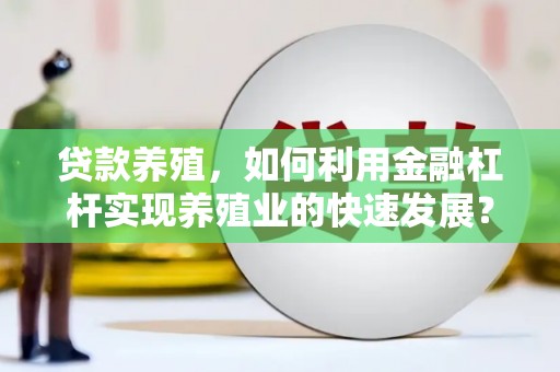 普兰贷款养殖，如何利用金融杠杆实现养殖业的快速发展？