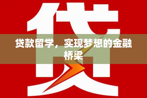 郁南贷款留学，实现梦想的金融桥梁