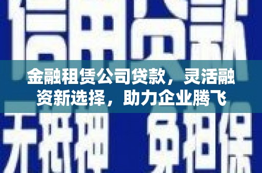 普兰金融租赁公司贷款，灵活融资新选择，助力企业腾飞