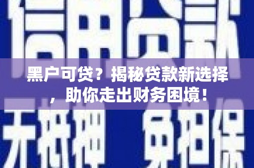 台儿庄黑户可贷？揭秘贷款新选择，助你走出财务困境！