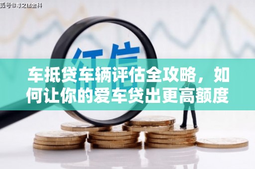 台儿庄车抵贷车辆评估全攻略，如何让你的爱车贷出更高额度？