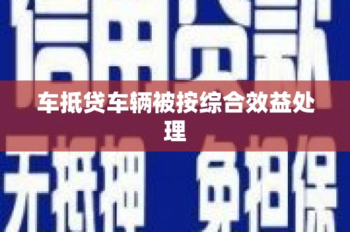 平川车抵贷车辆被按综合效益处理
