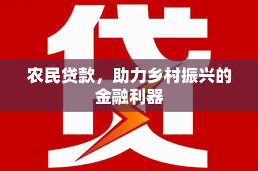 平川农民贷款，助力乡村振兴的金融利器