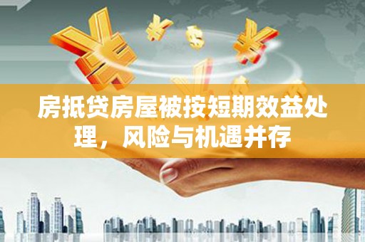 安吉房抵贷房屋被按短期效益处理，风险与机遇并存