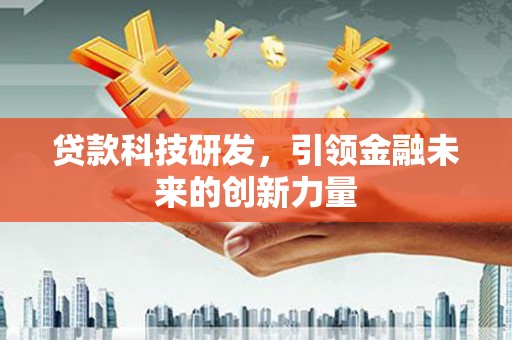 平川贷款科技研发，引领金融未来的创新力量