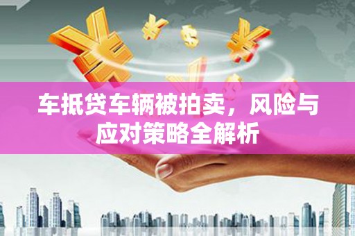 北屯车抵贷车辆被拍卖，风险与应对策略全解析