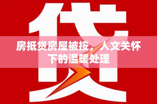 桦甸房抵贷房屋被按，人文关怀下的温暖处理